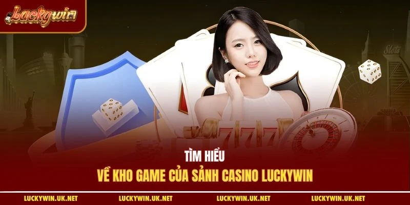 Tìm hiểu về kho game của sảnh casino Luckywin