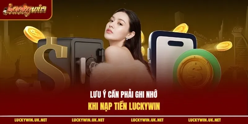 Lưu ý cần phải ghi nhớ khi nạp tiền Luckywin