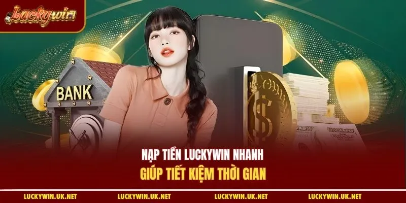 Nạp tiền Luckywin nhanh giúp tiết kiệm thời gian