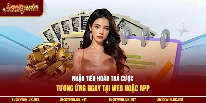 Nhận tiền hoàn trả cược tương ứng ngay tại web hoặc app
