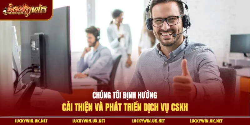Chúng tôi định hướng cải thiện và phát triển dịch vụ CSKH